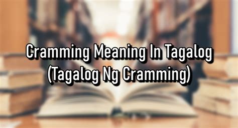Cramming Meaning In Tagalog – (Tagalog Ng Cramming).